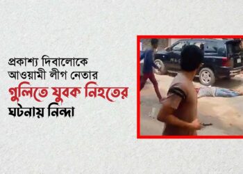 প্রকাশ্য দিবালোকে আওয়ামী লীগ নেতার গুলিতে যুবক নিহতের ঘটনায় নিন্দা