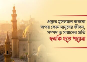 প্রকৃত মুসলমান কখনো অপর কোন মানুষের জীবন, সম্পদ ও সম্মানের প্রতি হুমকি হতে পারেনা
