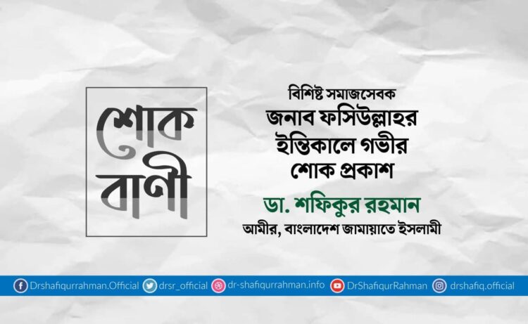 বিশিষ্ট সমাজসেবক জনাব ফসিউল্লাহর ইন্তিকালে গভীর শোক প্রকাশ