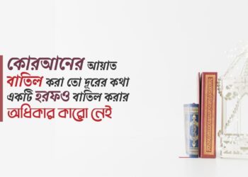 কোরআনের আয়াত বাতিল করা তো দূরের কথা একটি হরফও বাতিল করার অধিকার কারো নেই