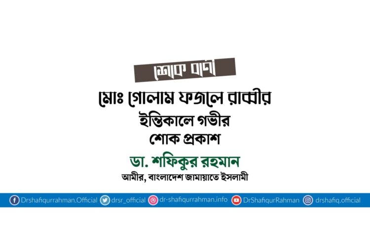 মোঃ গোলাম ফজলে রাব্বীর ইন্তিকালে গভীর শোক প্রকাশ