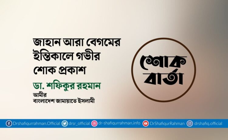 জাহান আরা বেগমের ইন্তিকালে গভীর শোক প্রকাশ