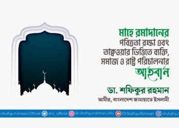 মাহে রমাদানের পবিত্রতা রক্ষা এবং তাক্বওয়ার ভিত্তিতে ব্যক্তি, সমাজ ও রাষ্ট্র পরিচালনার আহবান