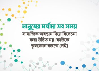 মানুষের মর্যাদা সব সময় সামাজিক অবস্থান দিয়ে বিবেচনা করা উচিত নয়। কাউকে তুচ্ছজ্ঞান করতে নেই।