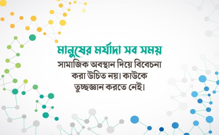 মানুষের মর্যাদা সব সময় সামাজিক অবস্থান দিয়ে বিবেচনা করা উচিত নয়। কাউকে তুচ্ছজ্ঞান করতে নেই।