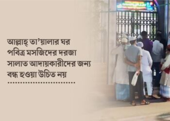 আল্লাহ্‌ তা’য়ালার ঘর পবিত্র মসজিদের দরজা সালাত আদায়কারীদের জন্য বন্ধ হওয়া উচিত নয়