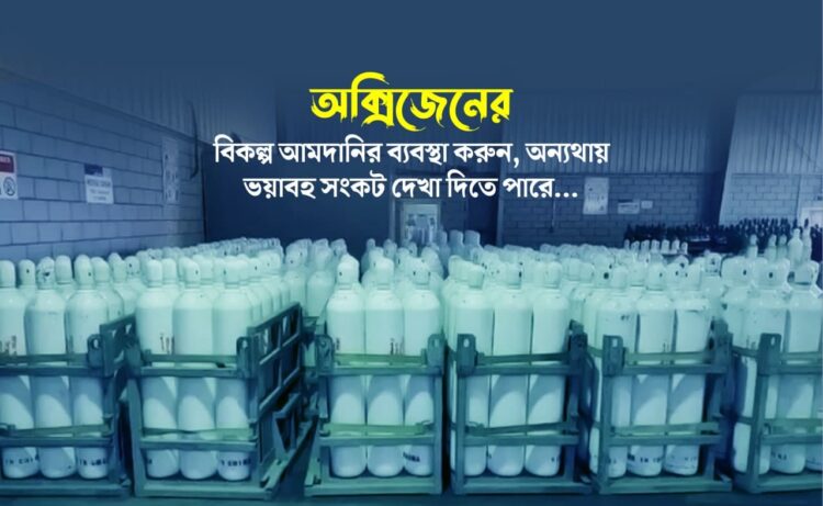 অক্সিজেনের বিকল্প আমদানির ব্যবস্থা করুন, অন্যথায় ভয়াবহ সংকট দেখা দিতে পারে…