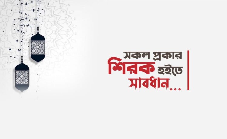 সকল প্রকার শিরক হইতে সাবধান…