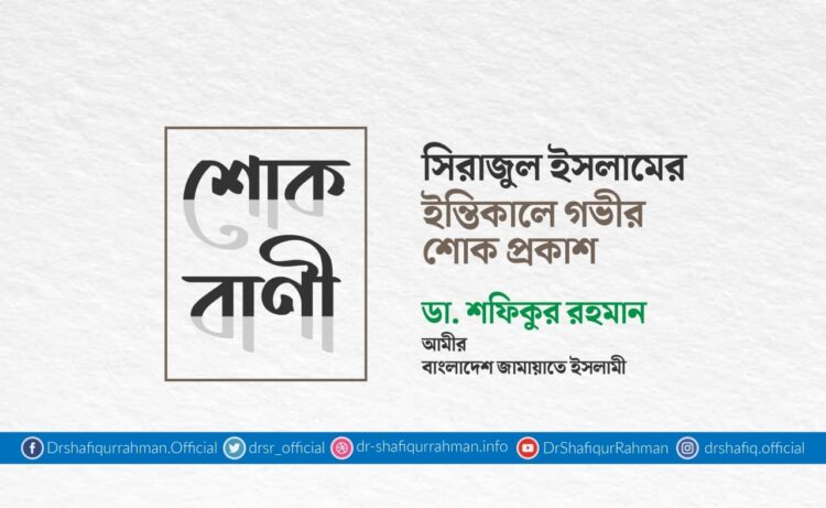 সিরাজুল ইসলামের ইন্তিকালে গভীর শোক প্রকাশ