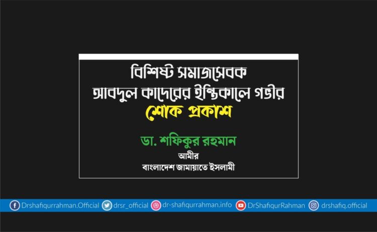 বিশিষ্ট সমাজসেবক আবদুল কাদেরের ইন্তিকালে গভীর শোক প্রকাশ