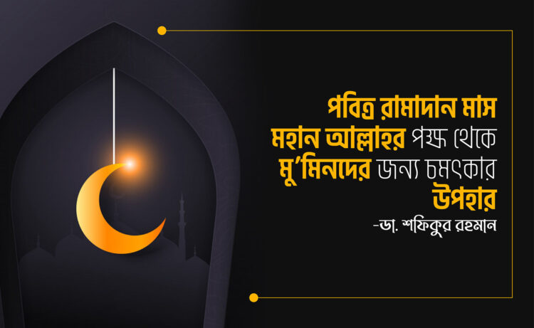 পবিত্র রামাদান মাস মহান আল্লাহর পক্ষ থেকে মু’মিনদের জন্য চমৎকার উপহার