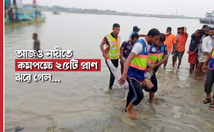 আজও নদীতে কমপক্ষে ২৫টি প্রাণ ঝরে গেল…