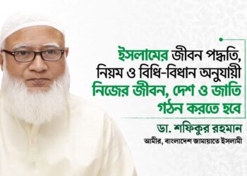 ইসলামের জীবন পদ্ধতি, নিয়ম ও বিধি-বিধান অনুযায়ী নিজের জীবন, দেশ ও জাতি গঠন করতে হবে