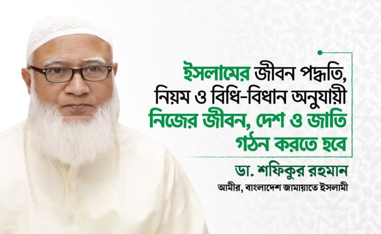 ইসলামের জীবন পদ্ধতি, নিয়ম ও বিধি-বিধান অনুযায়ী নিজের জীবন, দেশ ও জাতি গঠন করতে হবে