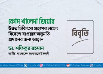 বেগম খালেদা জিয়ার উন্নত চিকিৎসা গ্রহণের লক্ষ্যে বিদেশে যাওয়ার অনুমতি প্রদানের জন্য আহ্বান