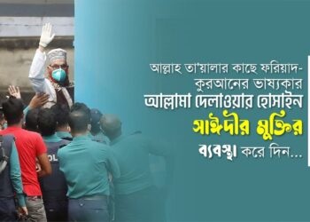 আল্লাহ্‌ তা’য়ালার কাছে ফরিয়াদ- কুরআনের ভাষ্যকার আল্লামা দেলাওয়ার হোসাইন সাঈদীর মুক্তির ব্যবস্থা করে দিন…
