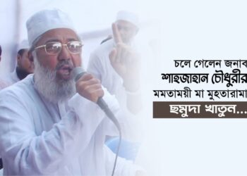 চলে গেলেন জনাব শাহজাহান চৌধুরীর মমতাময়ী মা মুহতারামা ছমুদা খাতুন…