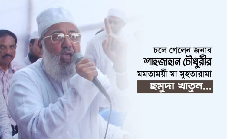 চলে গেলেন জনাব শাহজাহান চৌধুরীর মমতাময়ী মা মুহতারামা ছমুদা খাতুন…