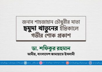 জনাব শাহজাহান চৌধুরীর মাতা ছমুদা খাতুনের ইন্তিকালে গভীর শোক প্রকাশ