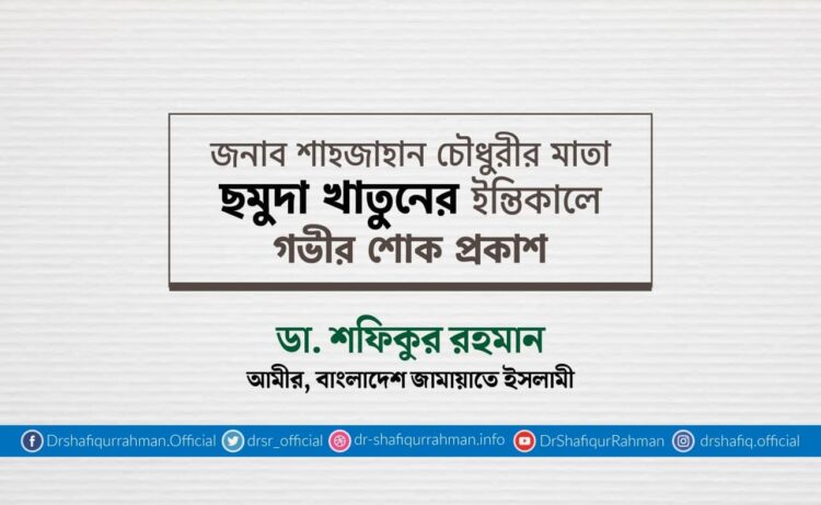 জনাব শাহজাহান চৌধুরীর মাতা ছমুদা খাতুনের ইন্তিকালে গভীর শোক প্রকাশ