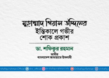 মুহাম্মাদ গিয়াস উদ্দিনের ইন্তিকালে গভীর শোক প্রকাশ