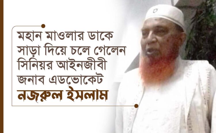 মহান মাওলার ডাকে সাড়া দিয়ে চলে গেলেন সিনিয়র আইনজীবী জনাব এডভোকেট নজরুল ইসলাম…