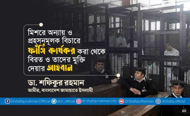 মিশরে অন্যায় ও প্রহসনমূলক বিচারে ফাঁসি কার্যকর করা থেকে বিরত ও তাদের মুক্তি দেয়ার আহবান