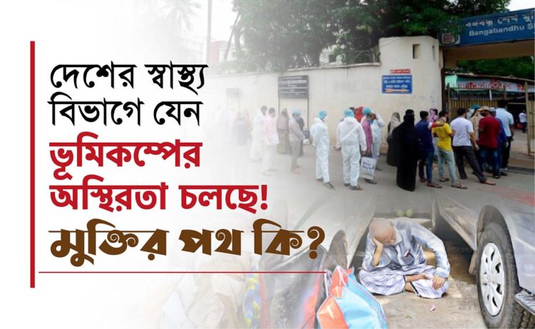 দেশের স্বাস্থ্য বিভাগে যেন ভূমিকম্পের অস্থিরতা চলছে! মুক্তির পথ কি?