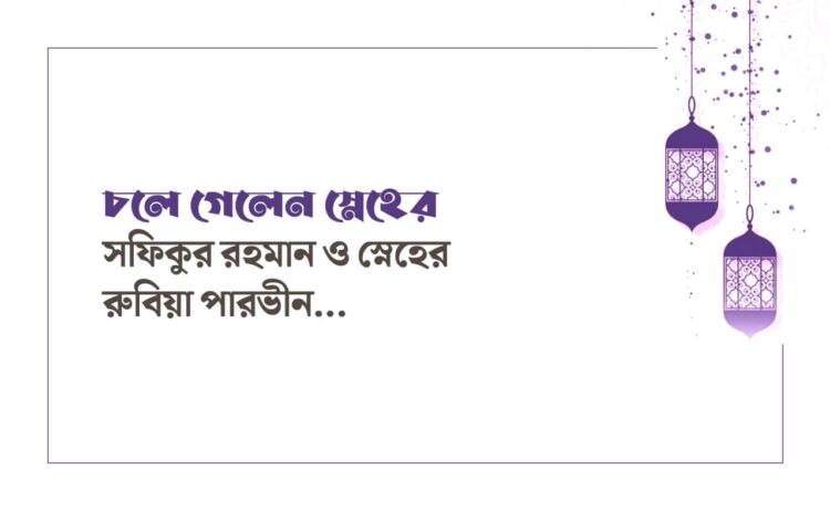 চলে গেলেন স্নেহের সফিকুর রহমান ও স্নেহের রুবিয়া পারভীন…
