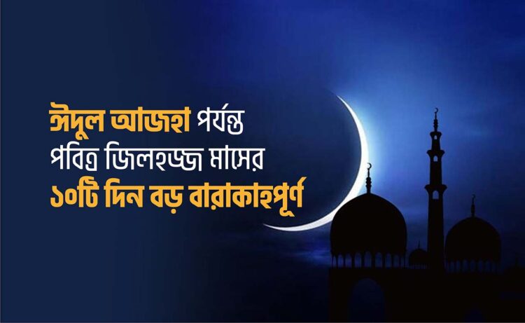 ঈদুল আজহা পর্যন্ত পবিত্র জিলহজ্জ মাসের ১০টি দিন বড় বারাকাহপূর্ণ…