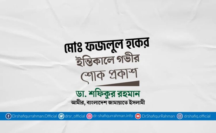 মোঃ ফজলুল হকের ইন্তিকালে গভীর শোক প্রকাশ
