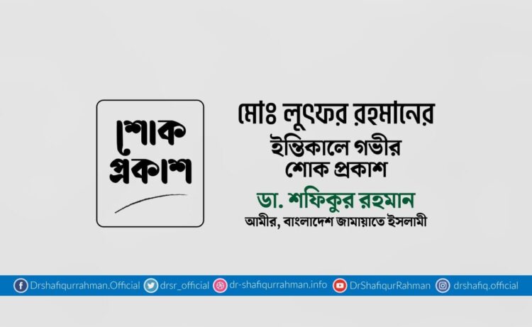 মোঃ লুৎফর রহমানের ইন্তিকালে গভীর শোক প্রকাশ