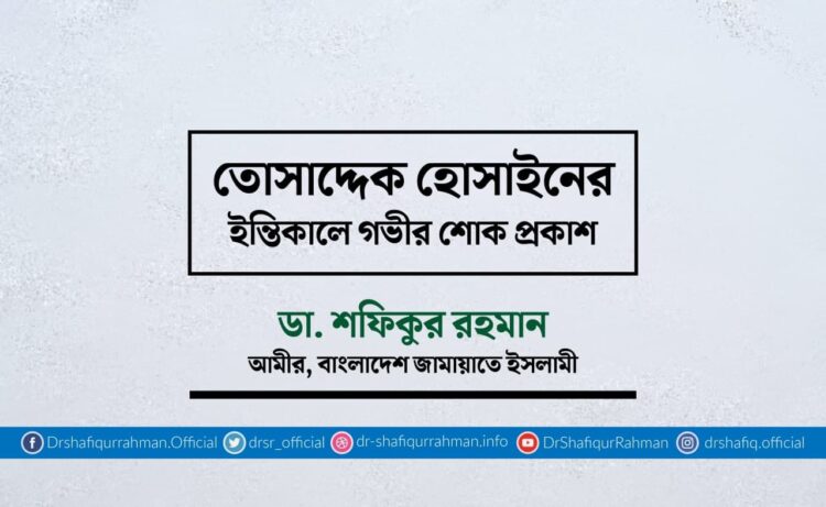 তোসাদ্দেক হোসাইনের ইন্তিকালে গভীর শোক প্রকাশ