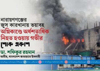 নারায়ণগঞ্জের জুস কারখানায় ভয়াবহ অগ্নিকাণ্ডে অর্ধশতাধিক নিহত হওয়ায় গভীর শোক প্রকাশ