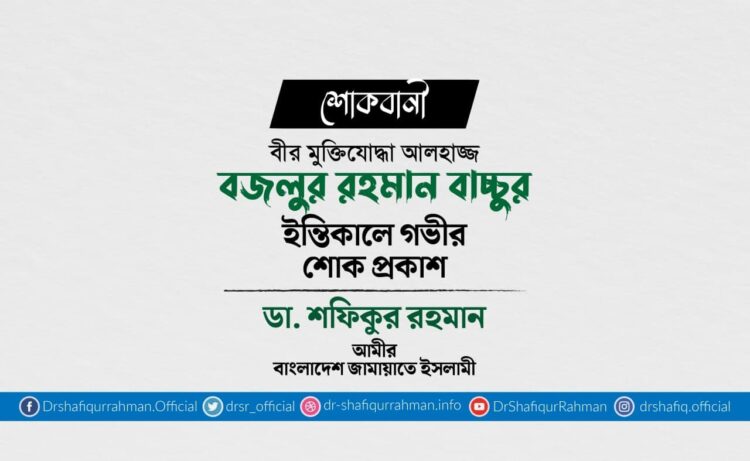 বীর মুক্তিযোদ্ধা আলহাজ্জ বজলুর রহমান বাচ্চুর ইন্তিকালে গভীর শোক প্রকাশ