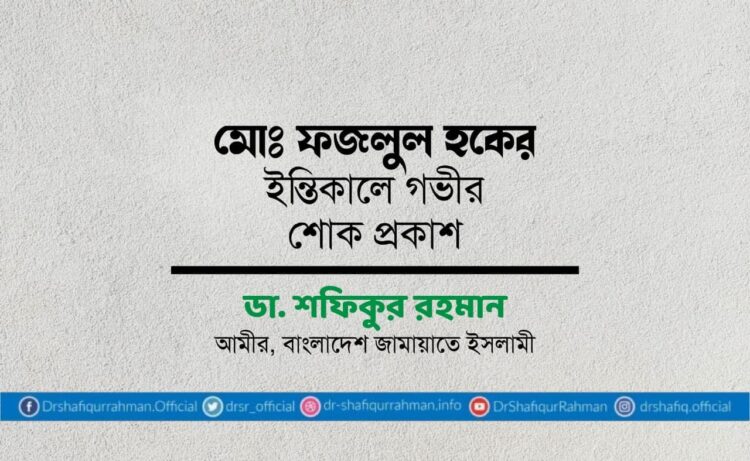 মোঃ ফজলুল হকের ইন্তিকালে গভীর শোক প্রকাশ