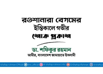 রওশানারা বেগমের ইন্তিকালে গভীর শোক প্রকাশ