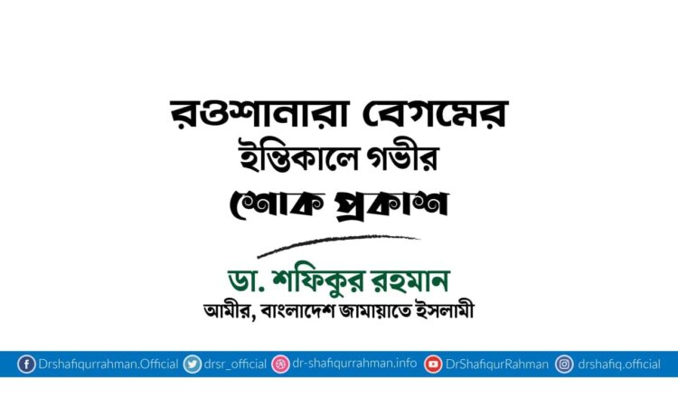 রওশানারা বেগমের ইন্তিকালে গভীর শোক প্রকাশ