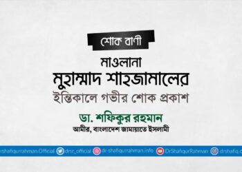মাওলানা মুহাম্মাদ শাহজামালের ইন্তিকালে গভীর শোক প্রকাশ