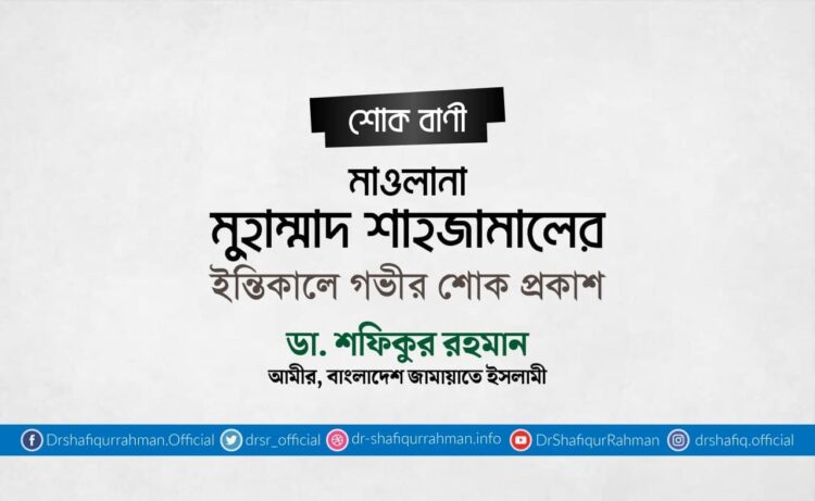 মাওলানা মুহাম্মাদ শাহজামালের ইন্তিকালে গভীর শোক প্রকাশ