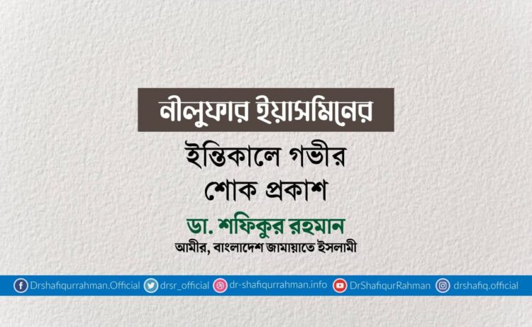 নীলুফার ইয়াসমিনের ইন্তিকালে গভীর শোক প্রকাশ