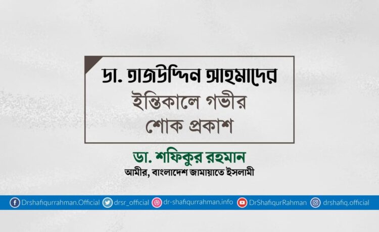 ডা. তাজউদ্দিন আহমাদের ইন্তিকালে গভীর শোক প্রকাশ