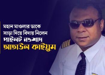 মহান মাওলার ডাকে সাড়া দিয়ে বিদায় নিলেন পাইলট নওশাদ আতাউল কাইয়ুম…
