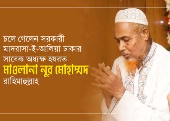 চলে গেলেন সরকারী মাদরাসা-ই-আলিয়া ঢাকার সাবেক অধ্যক্ষ হযরত মাওলানা নুর মোহাম্মদ রাহিমাহুল্লাহ…