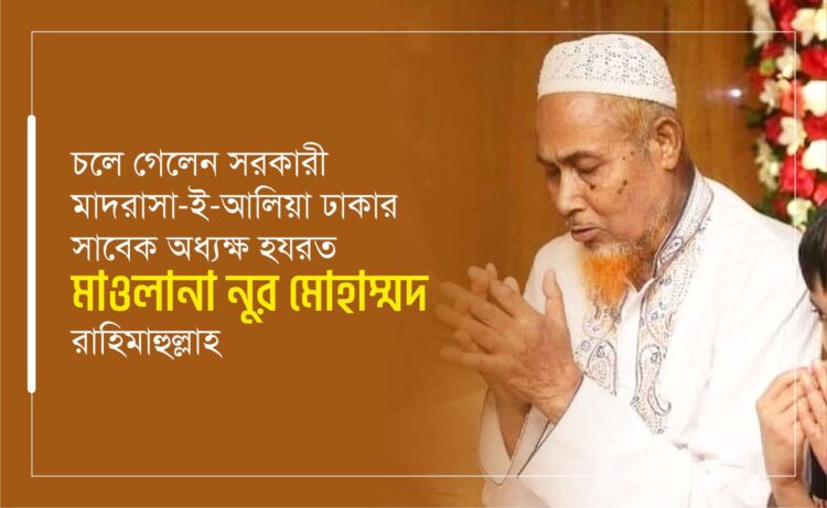 চলে গেলেন সরকারী মাদরাসা-ই-আলিয়া ঢাকার সাবেক অধ্যক্ষ হযরত মাওলানা নুর মোহাম্মদ রাহিমাহুল্লাহ…
