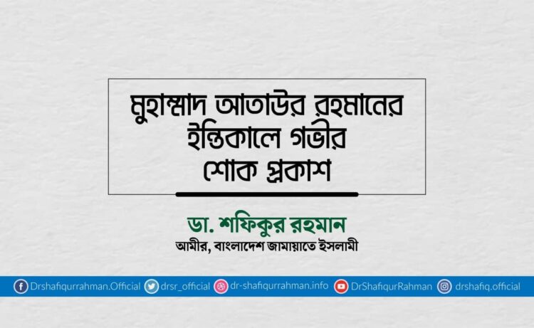 মুহাম্মাদ আতাউর রহমানের ইন্তিকালে গভীর শোক প্রকাশ