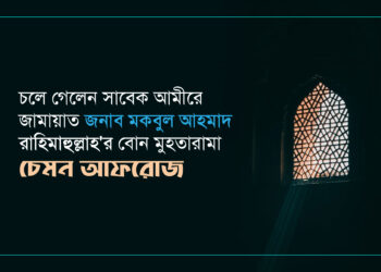 চলে গেলেন সাবেক আমীরে জামায়াত জনাব মকবুল আহমাদ রাহিমাহুল্লাহ’র বোন মুহতারামা চেমন আফরোজ