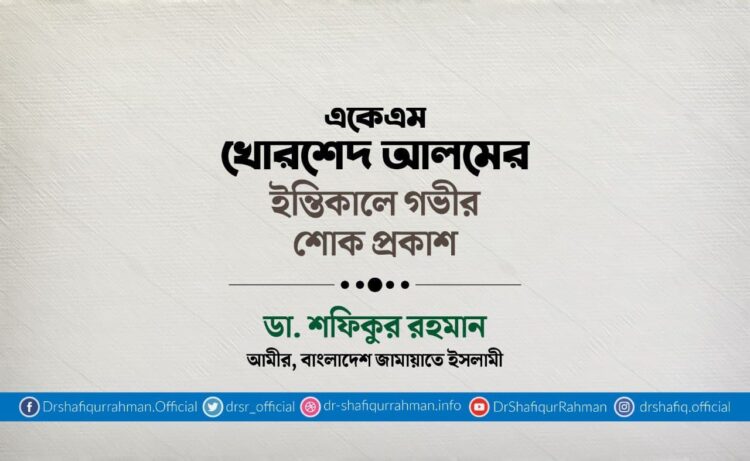 একেএম খোরশেদ আলমের ইন্তিকালে গভীর শোক প্রকাশ