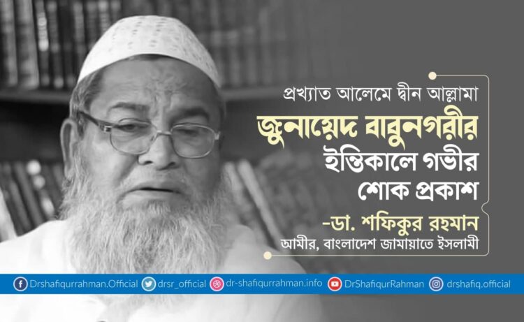 প্রখ্যাত আলেমে দ্বীন আল্লামা জুনায়েদ বাবুনগরীর ইন্তিকালে গভীর শোক প্রকাশ