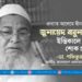 প্রখ্যাত আলেমে দ্বীন আল্লামা জুনায়েদ বাবুনগরীর ইন্তিকালে গভীর শোক প্রকাশ